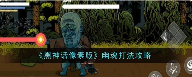 黑神话像素版幽魂怎么打-幽魂打法攻略