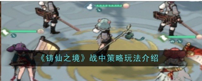 铸仙之境战中策略怎么玩-战中策略玩法介绍