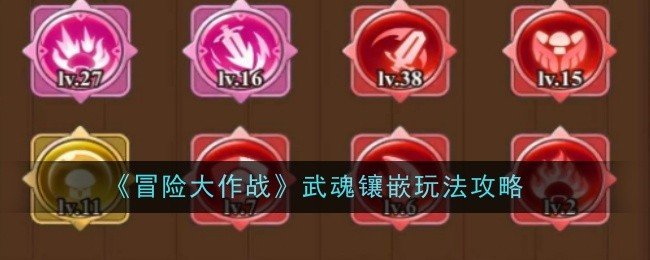 冒险大作战武魂镶嵌怎么玩-武魂镶嵌玩法攻略