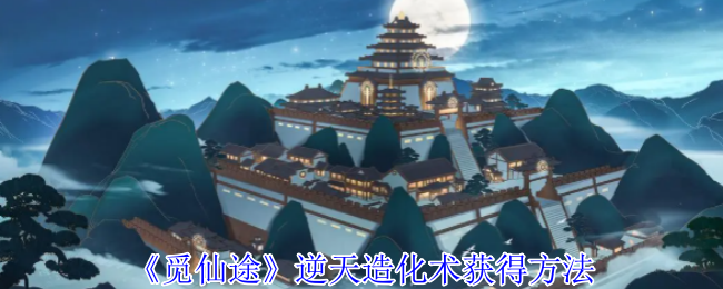 觅仙途逆天造化术怎么获得-逆天造化术获得方法