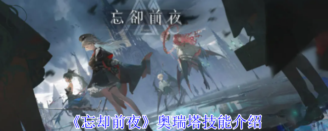 忘却前夜奥瑞塔有什么技能-奥瑞塔技能介绍