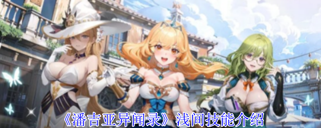 潘吉亚异闻录浅间有什么技能-浅间技能介绍