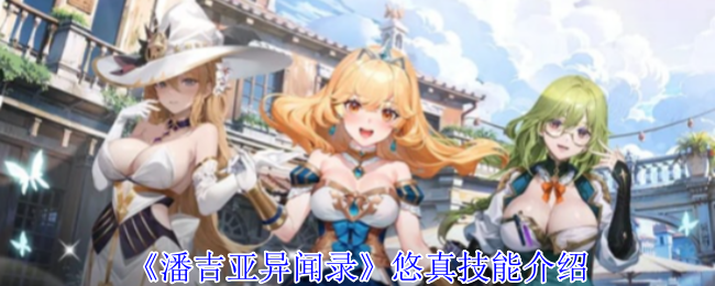 潘吉亚异闻录悠真有什么技能-悠真技能介绍