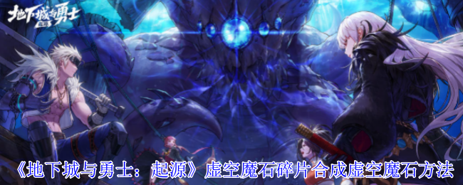 地下城与勇士起源虚空魔石碎片怎么合成虚空魔石-地下城与勇士起源虚空魔石碎片合成虚空魔石方法