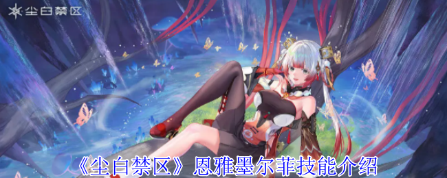 尘白禁区恩雅墨尔菲有什么技能-恩雅墨尔菲技能介绍