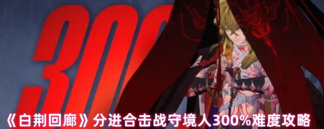 白荆回廊守境人怎么打-白荆回廊分进合击战守境人300%难度攻略