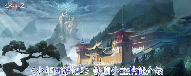 少年西游记2铁扇公主有什么技能-铁扇公主技能介绍