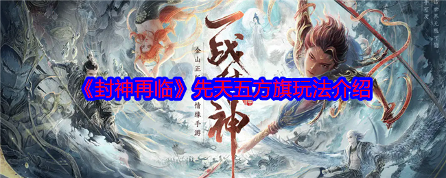 封神再临先天五方旗怎么玩-先天五方旗玩法介绍