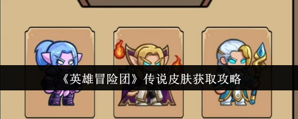 英雄冒险团传说皮肤怎么获取-传说皮肤获取攻略