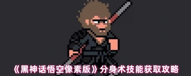 黑神话悟空像素版分身术技能怎么获取-分身术技能获取攻略