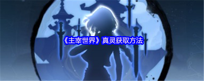 主宰世界真灵怎么获得-真灵获取方法