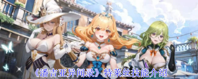 潘吉亚异闻录特莱丝有什么技能-特莱丝技能介绍