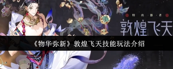 物华弥新敦煌飞天技能怎么玩-敦煌飞天技能玩法介绍