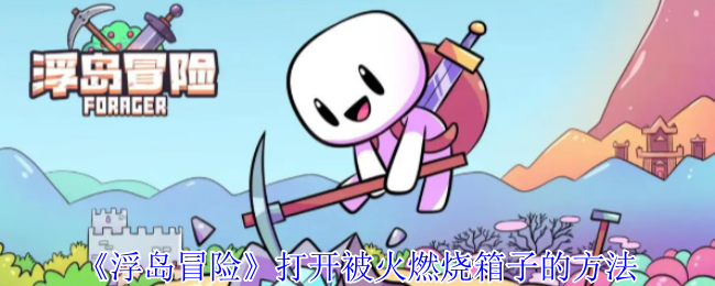 浮岛冒险怎么打开被火燃烧箱子-浮岛冒险打开被火燃烧箱子的方法
