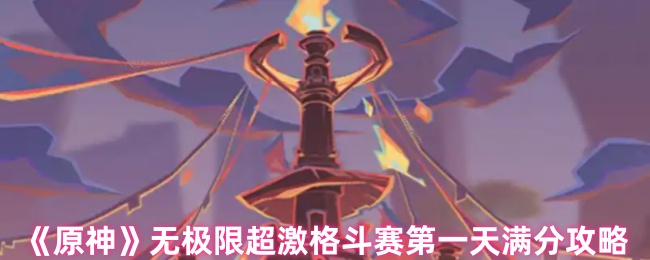 原神无极限超激格斗赛第一天怎么过-原神无极限超激格斗赛第一天满分攻略