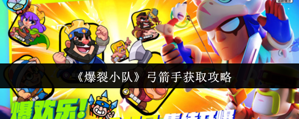 爆裂小队弓箭手怎么获取-弓箭手获取攻略