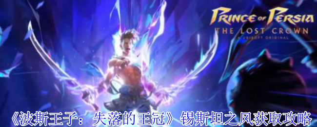 波斯王子失落的王冠锡斯坦之风怎么获得-锡斯坦之风获取攻略