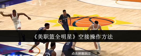 美职篮全明星空接怎么操作-空接操作方法