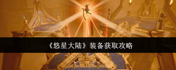 悠星大陆装备怎么获取-悠星大陆装备获取攻略