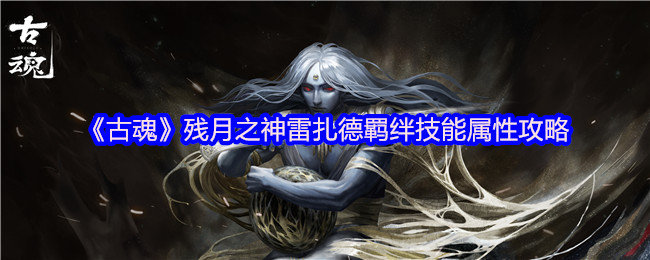 古魂残月之神雷扎德羁绊技能是什么-古魂残月之神雷扎德羁绊技能属性攻略