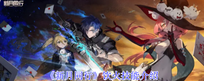 新月同行饮火有什么技能-饮火技能介绍