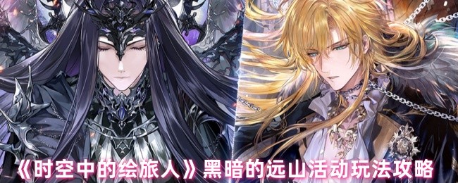 时空中的绘旅人黑暗的远山活动怎么玩-黑暗的远山活动玩法攻略