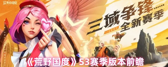 荒野国度S3赛季有哪些新内容-荒野国度S3赛季版本前瞻