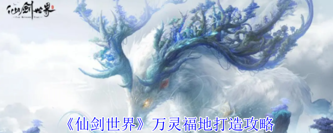 仙剑世界万灵福地怎么改造-万灵福地打造攻略
