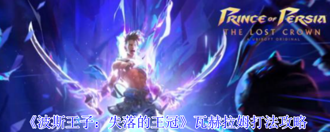 波斯王子失落的王冠瓦赫拉姆怎么打-瓦赫拉姆打法攻略