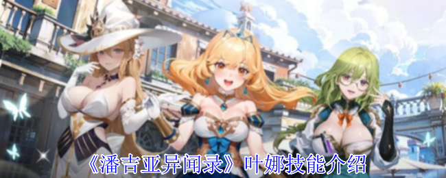 潘吉亚异闻录叶娜有什么技能-叶娜技能介绍