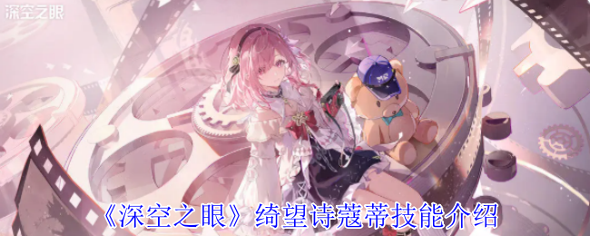 深空之眼绮望诗蔻蒂有什么技能-绮望诗蔻蒂技能介绍
