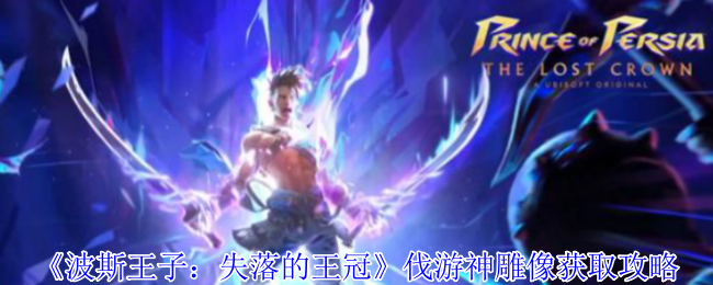 波斯王子失落的王冠伐游神雕像怎么获得-伐游神雕像获取攻略