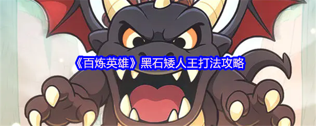 百炼英雄黑石矮人王怎么打-黑石矮人王打法攻略