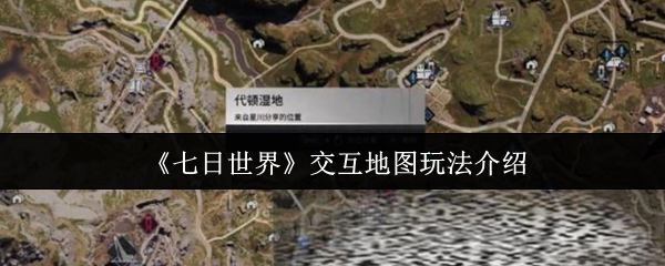七日世界交互地图怎么玩-交互地图玩法介绍