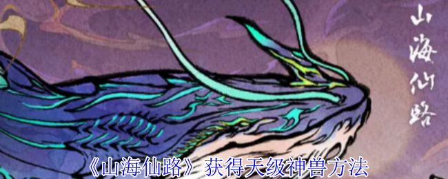 山海仙路天级神兽怎么获得-山海仙路获得天级神兽方法