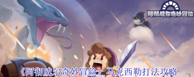 阿彻威尔奇妙冒险马克西勒怎么打-马克西勒打法攻略