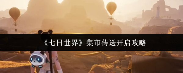 七日世界集市传送怎么开启-集市传送开启攻略