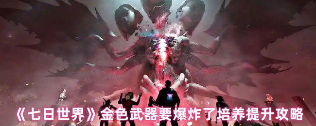七日世界要爆炸了怎么提升-金色武器要爆炸了培养提升攻略