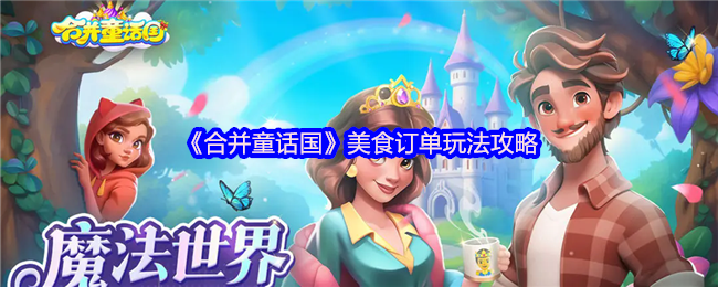 合并童话国美食订单怎么获取-美食订单玩法攻略