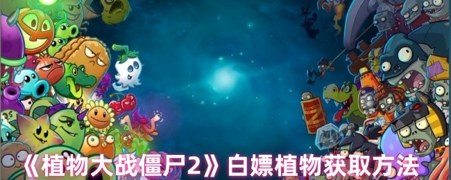 植物大战僵尸2怎么白嫖植物-白嫖植物获取方法