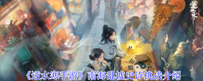 逆水寒手游南海乱墟史诗挑战怎么打-南海乱墟史诗挑战介绍