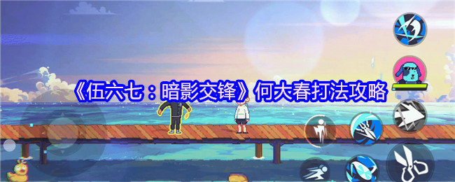 伍六七暗影交锋何大春怎么打-何大春打法攻略