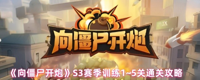 向僵尸开炮S3赛季训练关卡怎么过-向僵尸开炮S3赛季训练1~5关通关攻略