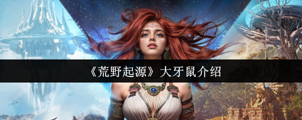 荒野起源大牙鼠怎么样-大牙鼠介绍