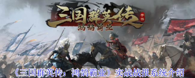 三国群英传鸿鹄霸业实战战报有什么用-实战战报系统介绍