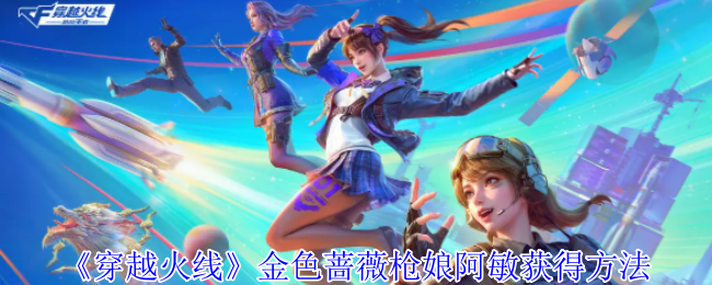 穿越火线金色蔷薇枪娘阿敏怎么获得-穿越火线金色蔷薇枪娘阿敏获得方法