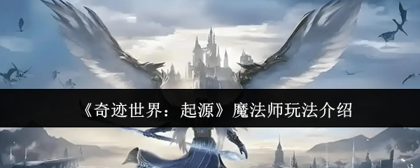 奇迹世界起源魔法师怎么玩-魔法师玩法介绍
