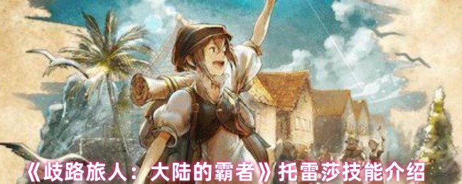 歧路旅人大陆的霸者托雷莎有什么技能-托雷莎技能介绍