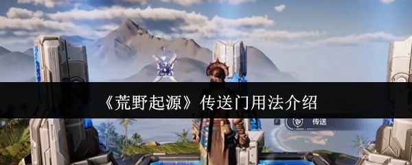 荒野起源传送门怎么用-传送门用法介绍
