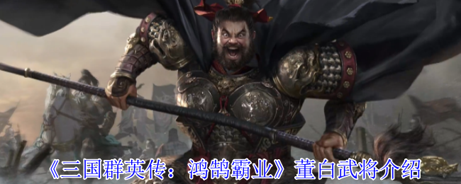 三国群英传鸿鹄霸业董白武将有什么技能-董白武将技能介绍